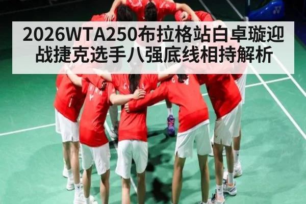 2026WTA250布拉格站白卓璇迎战捷克选手八强底线相持解析
