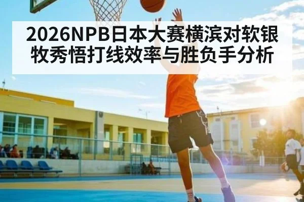 2026NPB日本大赛横滨对软银牧秀悟打线效率与胜负手分析
